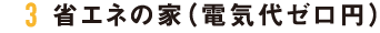 3 省エネの家（電気代ゼロ円）