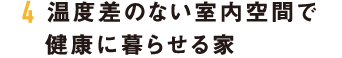 4 温度差のない室内空間で健康に暮らせる家